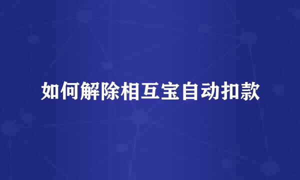 如何解除相互宝自动扣款
