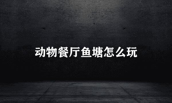 动物餐厅鱼塘怎么玩