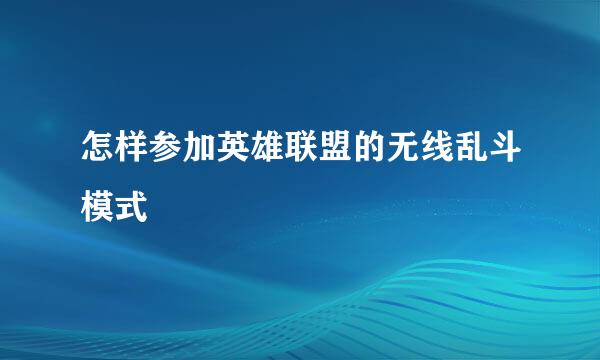 怎样参加英雄联盟的无线乱斗模式