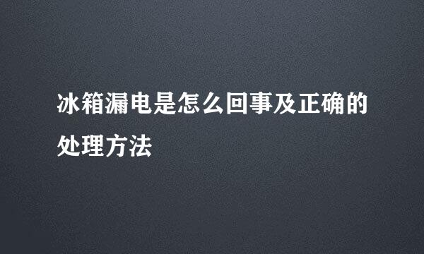 冰箱漏电是怎么回事及正确的处理方法