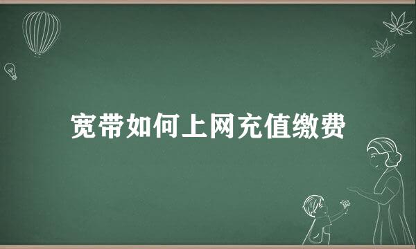 宽带如何上网充值缴费