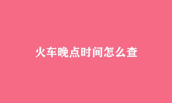 火车晚点时间怎么查