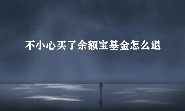 不小心买了余额宝基金怎么退