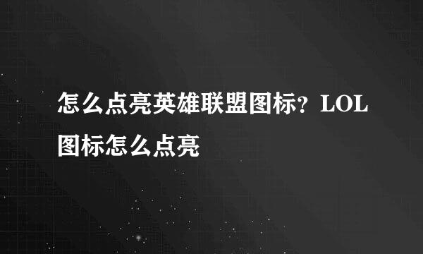 怎么点亮英雄联盟图标？LOL图标怎么点亮
