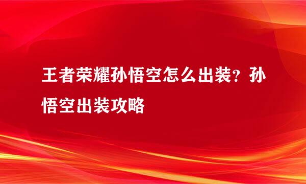 王者荣耀孙悟空怎么出装？孙悟空出装攻略