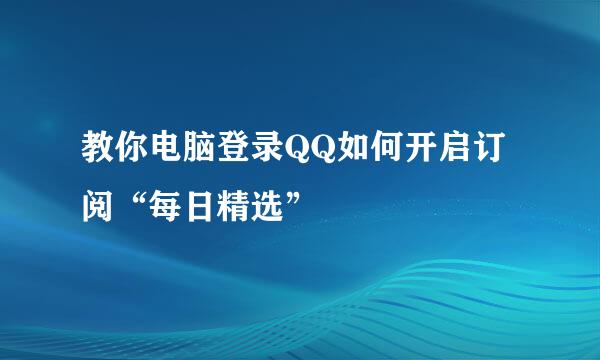 教你电脑登录QQ如何开启订阅“每日精选”