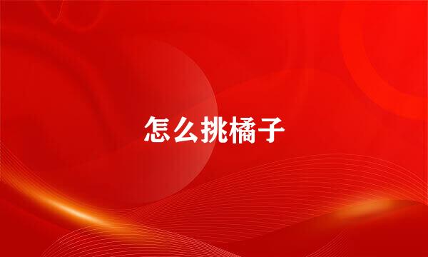 怎么挑橘子
