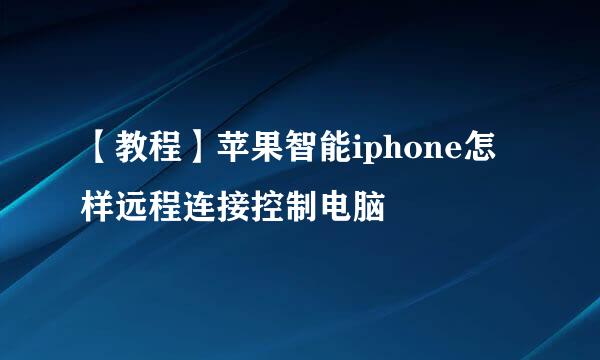 【教程】苹果智能iphone怎样远程连接控制电脑