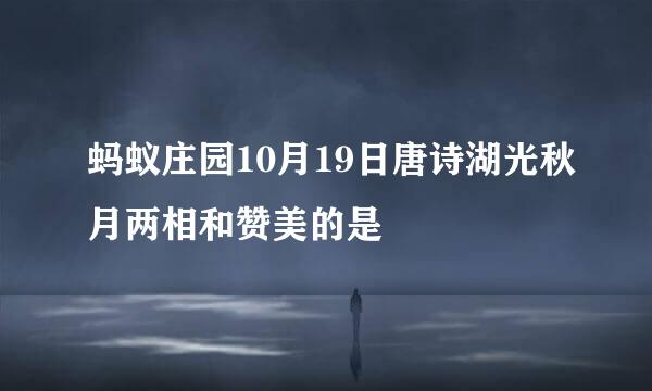 蚂蚁庄园10月19日唐诗湖光秋月两相和赞美的是