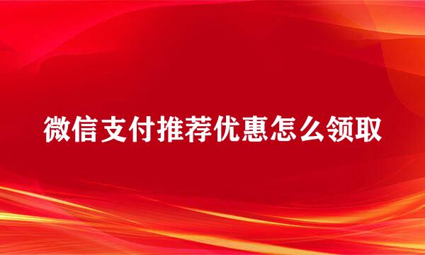 微信支付推荐优惠怎么领取