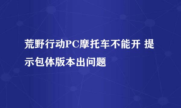 荒野行动PC摩托车不能开 提示包体版本出问题