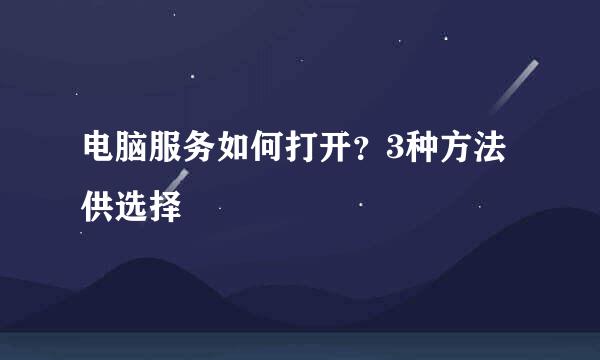 电脑服务如何打开？3种方法供选择