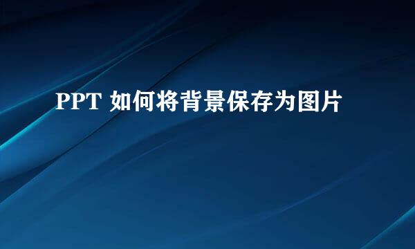PPT 如何将背景保存为图片