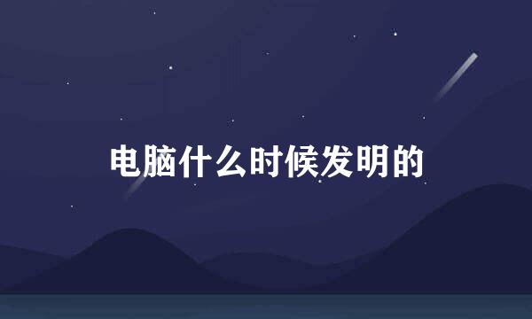 电脑什么时候发明的
