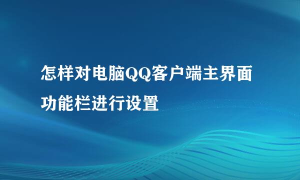 怎样对电脑QQ客户端主界面功能栏进行设置