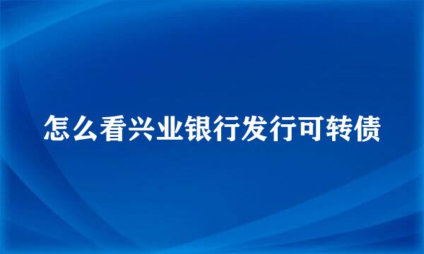 怎么看兴业银行发行可转债