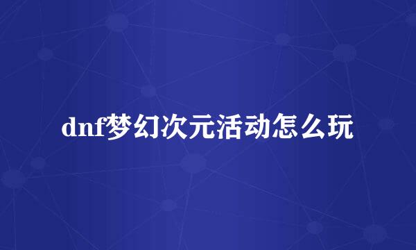 dnf梦幻次元活动怎么玩