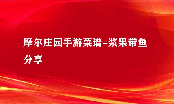 摩尔庄园手游菜谱-浆果带鱼分享