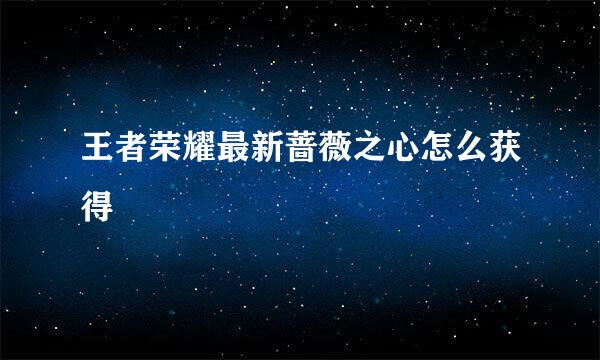 王者荣耀最新蔷薇之心怎么获得