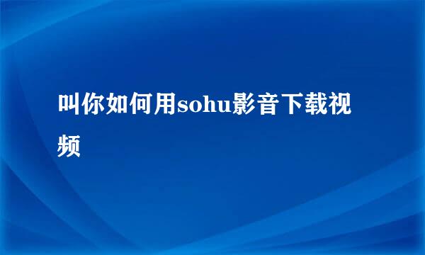 叫你如何用sohu影音下载视频