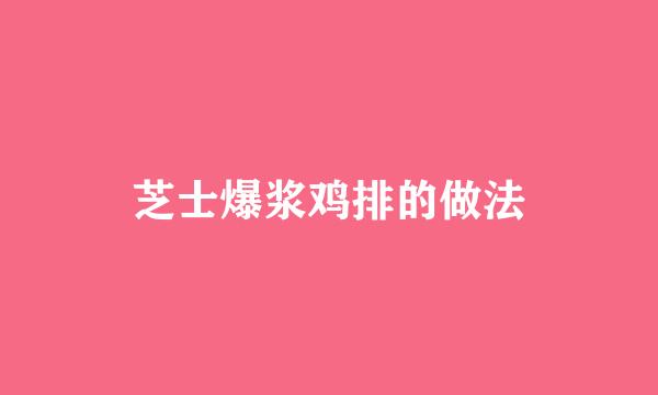 芝士爆浆鸡排的做法