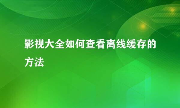 影视大全如何查看离线缓存的方法