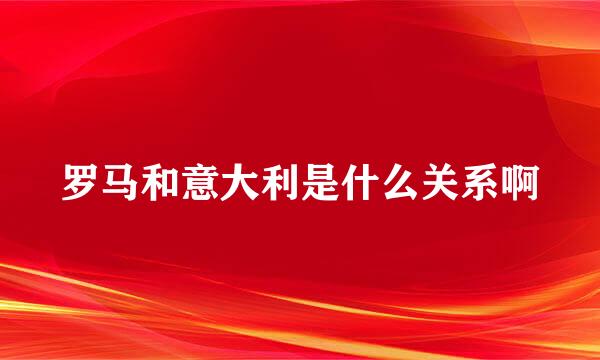 罗马和意大利是什么关系啊
