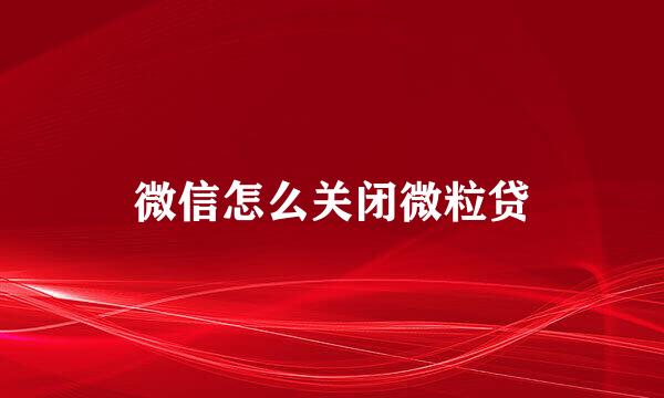 微信怎么关闭微粒贷