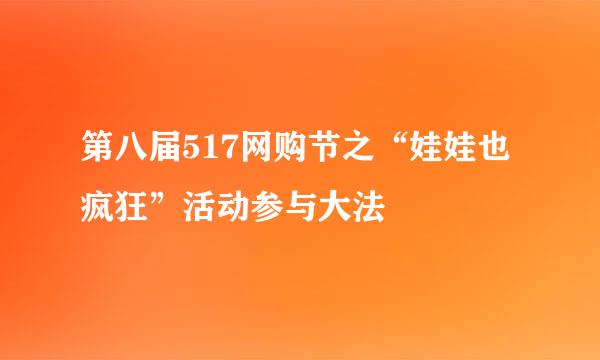 第八届517网购节之“娃娃也疯狂”活动参与大法