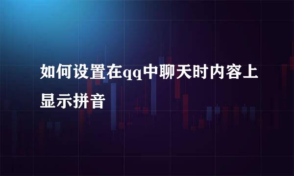 如何设置在qq中聊天时内容上显示拼音