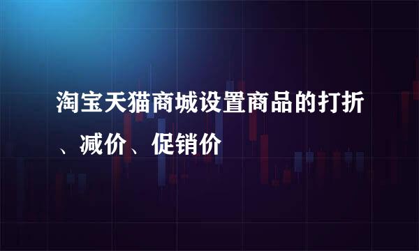 淘宝天猫商城设置商品的打折、减价、促销价