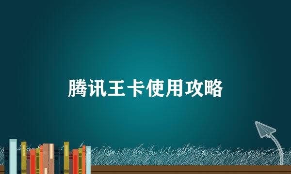 腾讯王卡使用攻略