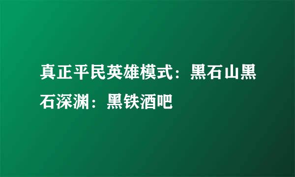真正平民英雄模式：黑石山黑石深渊：黑铁酒吧