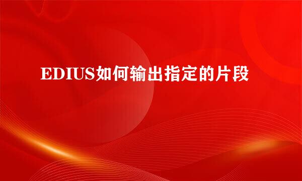 EDIUS如何输出指定的片段