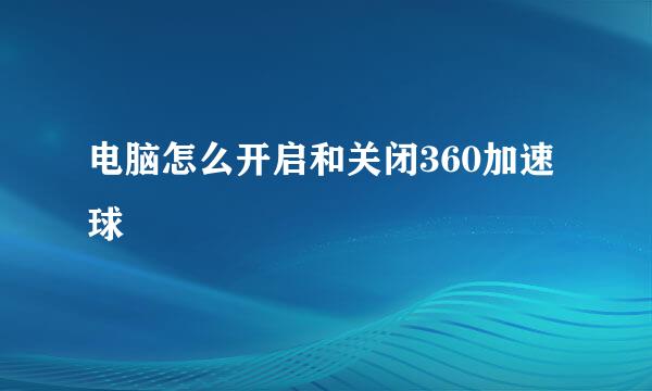 电脑怎么开启和关闭360加速球