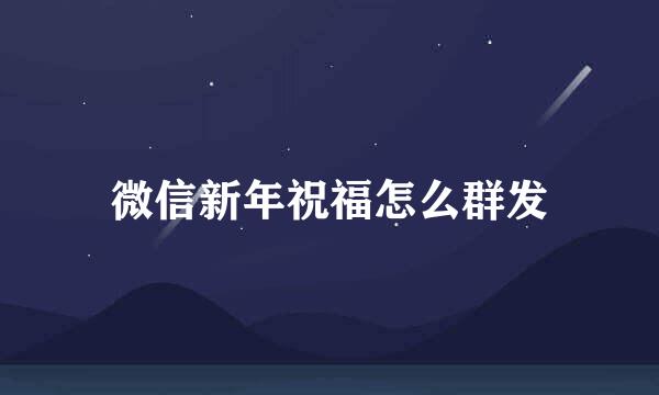 微信新年祝福怎么群发