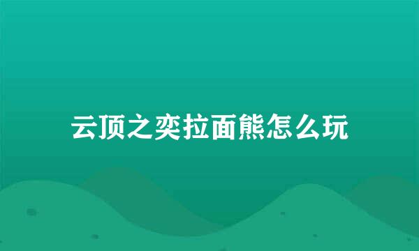 云顶之奕拉面熊怎么玩