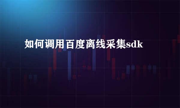 如何调用百度离线采集sdk