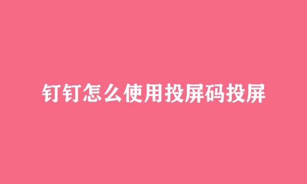 钉钉怎么使用投屏码投屏