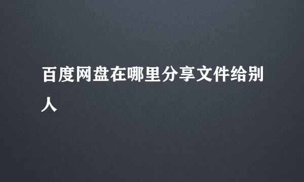 百度网盘在哪里分享文件给别人