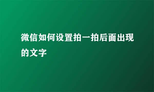 微信如何设置拍一拍后面出现的文字