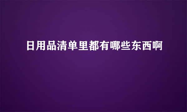 日用品清单里都有哪些东西啊