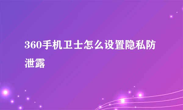 360手机卫士怎么设置隐私防泄露