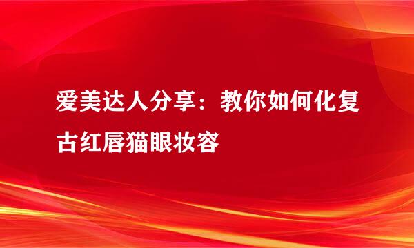 爱美达人分享：教你如何化复古红唇猫眼妆容