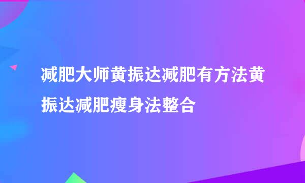 减肥大师黄振达减肥有方法黄振达减肥瘦身法整合