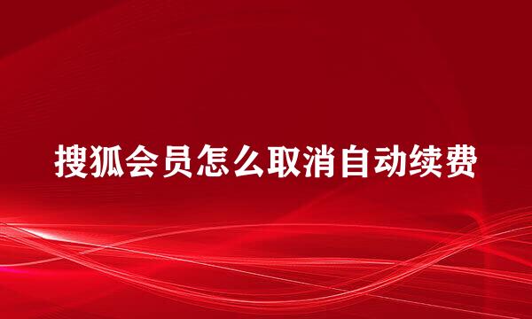 搜狐会员怎么取消自动续费