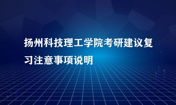 扬州科技理工学院考研建议复习注意事项说明