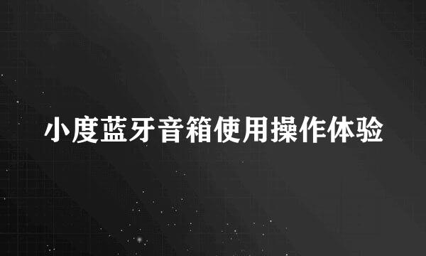 小度蓝牙音箱使用操作体验
