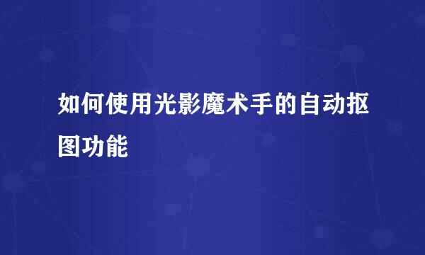 如何使用光影魔术手的自动抠图功能