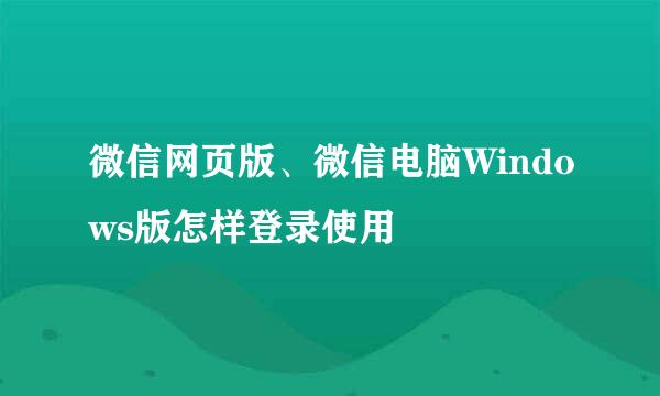 微信网页版、微信电脑Windows版怎样登录使用